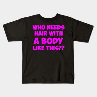 Who Needs Hair With A Body Like This pink Kids T-Shirt